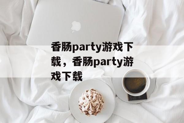香肠party游戏下载，香肠party游戏下载-第1张图片-