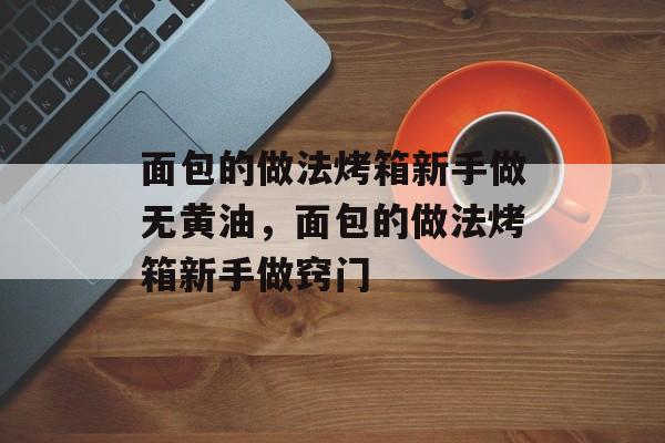 面包的做法烤箱新手做无黄油，面包的做法烤箱新手做窍门-第1张图片-