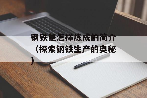 钢铁是怎样炼成的简介（探索钢铁生产的奥秘）-第1张图片-