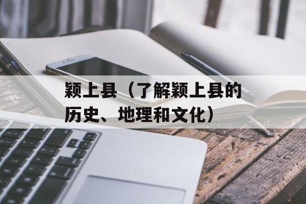 颖上县（了解颖上县的历史、地理和文化）-第1张图片-