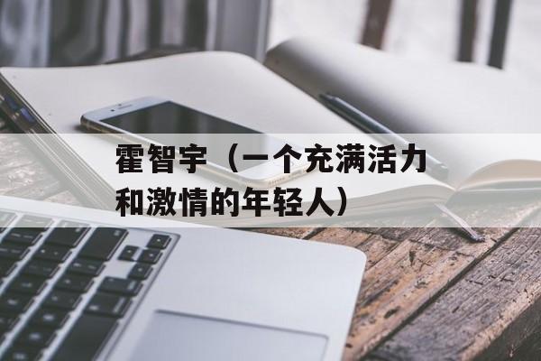 霍智宇（一个充满活力和激情的年轻人）-第1张图片-