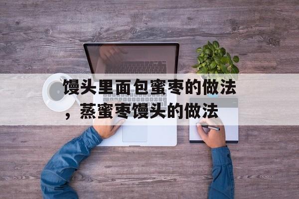 馒头里面包蜜枣的做法，蒸蜜枣馒头的做法-第1张图片-