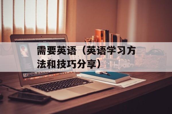 需要英语（英语学习方法和技巧分享）-第1张图片-