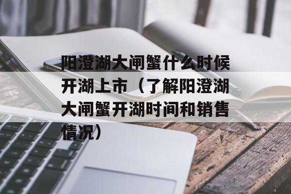 阳澄湖大闸蟹什么时候开湖上市（了解阳澄湖大闸蟹开湖时间和销售情况）-第1张图片-
