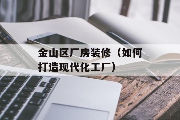 金山区厂房装修（如何打造现代化工厂）-第1张图片-