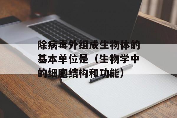 除病毒外组成生物体的基本单位是（生物学中的细胞结构和功能）-第1张图片-