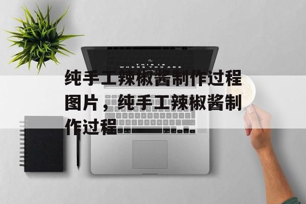 纯手工辣椒酱制作过程图片，纯手工辣椒酱制作过程-第1张图片-