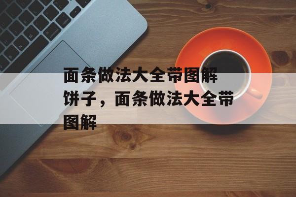 面条做法大全带图解 饼子，面条做法大全带图解-第1张图片-
