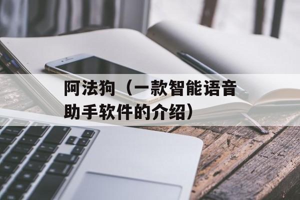 阿法狗（一款智能语音助手软件的介绍）-第1张图片-