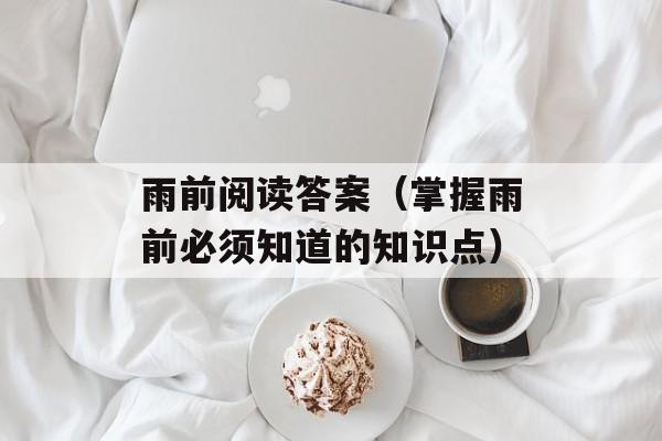 雨前阅读答案（掌握雨前必须知道的知识点）-第1张图片-