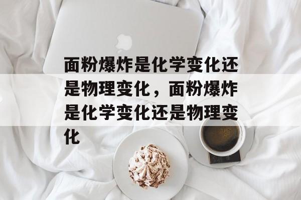 面粉爆炸是化学变化还是物理变化，面粉爆炸是化学变化还是物理变化-第1张图片-