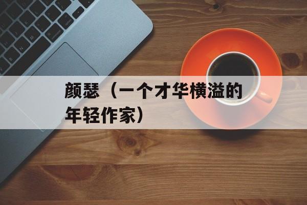 颜瑟（一个才华横溢的年轻作家）-第1张图片-