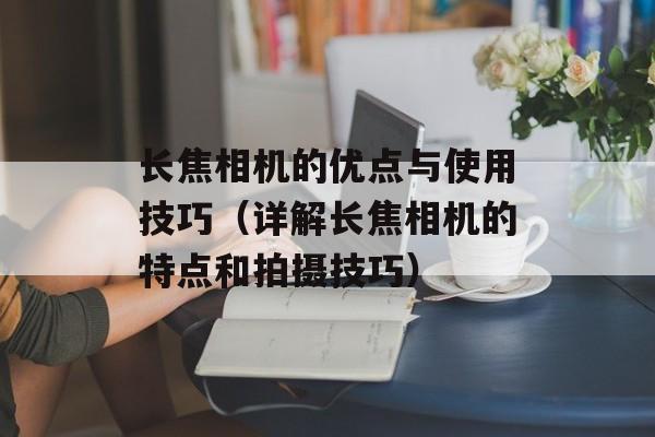 长焦相机的优点与使用技巧（详解长焦相机的特点和拍摄技巧）-第1张图片-