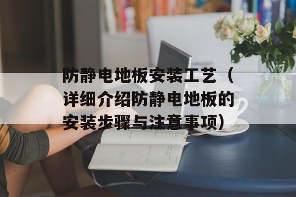 防静电地板安装工艺（详细介绍防静电地板的安装步骤与注意事项）-第1张图片-