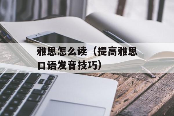 雅思怎么读（提高雅思口语发音技巧）-第1张图片-