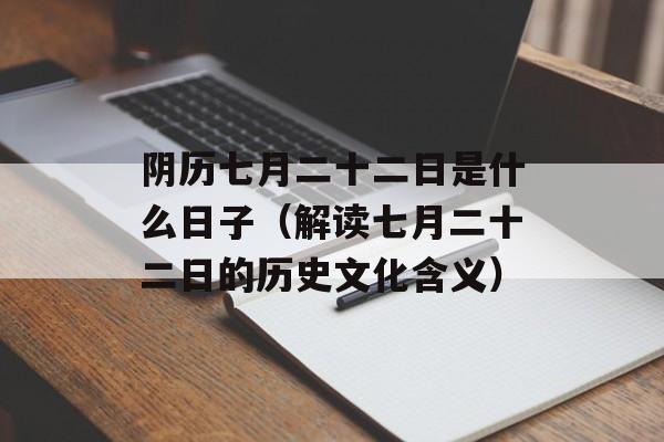 阴历七月二十二日是什么日子（解读七月二十二日的历史文化含义）-第1张图片-