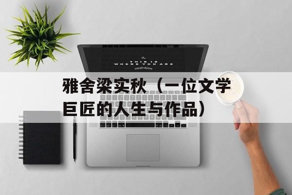 雅舍梁实秋（一位文学巨匠的人生与作品）-第1张图片-