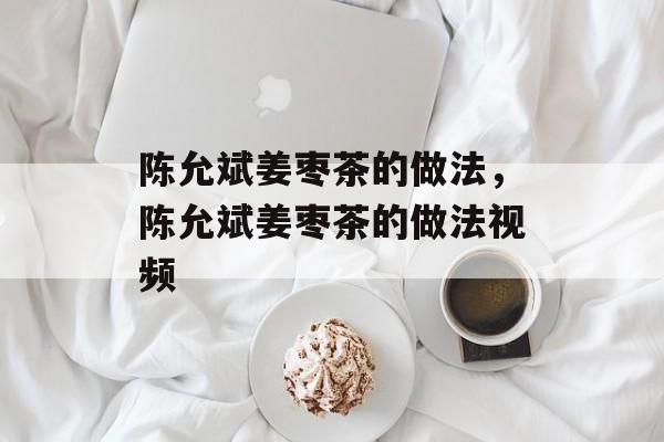 陈允斌姜枣茶的做法，陈允斌姜枣茶的做法视频-第1张图片-