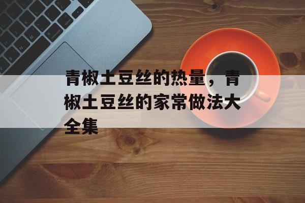 青椒土豆丝的热量，青椒土豆丝的家常做法大全集-第1张图片-
