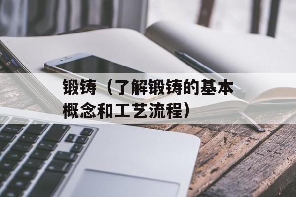 锻铸（了解锻铸的基本概念和工艺流程）-第1张图片-