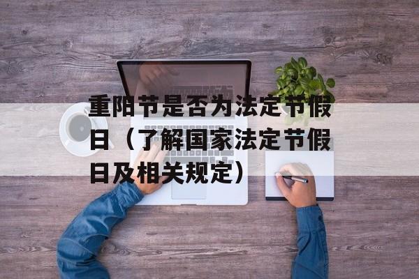 重阳节是否为法定节假日（了解国家法定节假日及相关规定）-第1张图片-