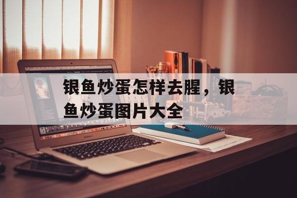 银鱼炒蛋怎样去腥，银鱼炒蛋图片大全-第1张图片-