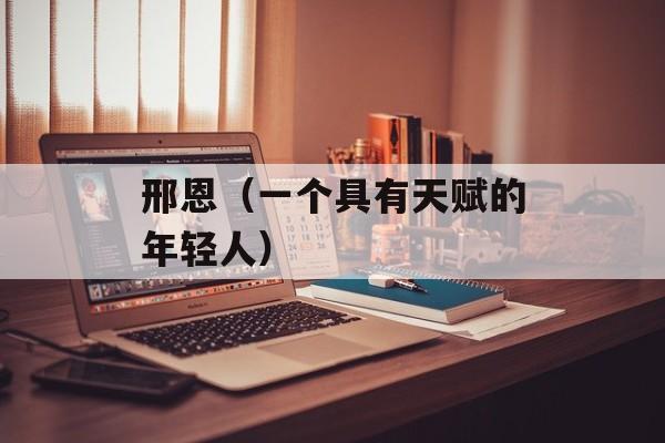 邢恩（一个具有天赋的年轻人）-第1张图片-