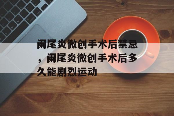 阑尾炎微创手术后禁忌，阑尾炎微创手术后多久能剧烈运动-第1张图片-