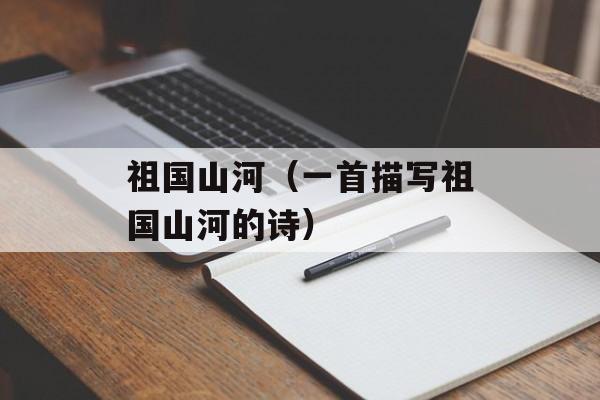 祖国山河（一首描写祖国山河的诗）-第1张图片-