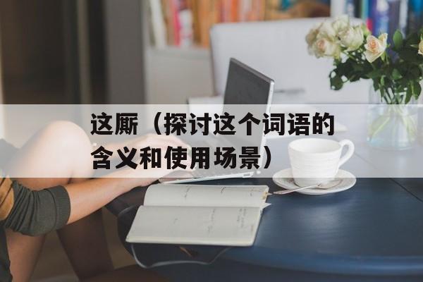 这厮（探讨这个词语的含义和使用场景）-第1张图片-