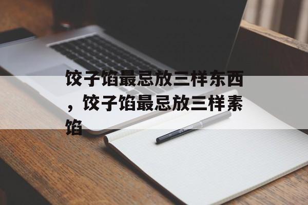 饺子馅最忌放三样东西，饺子馅最忌放三样素馅-第1张图片-