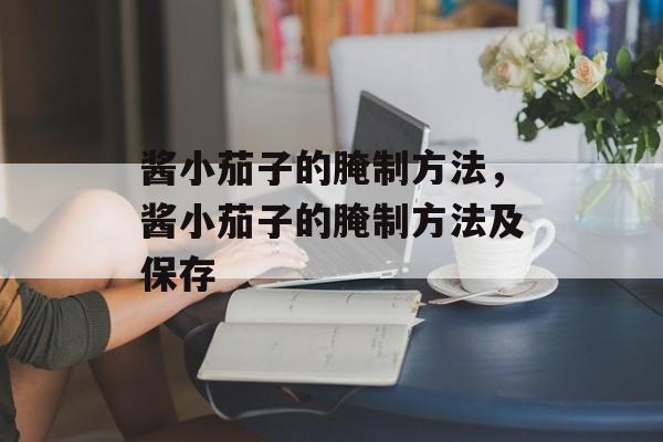 酱小茄子的腌制方法，酱小茄子的腌制方法及保存-第1张图片-
