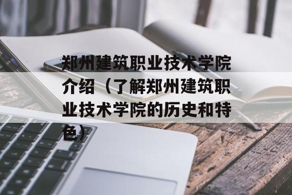 郑州建筑职业技术学院介绍（了解郑州建筑职业技术学院的历史和特色）-第1张图片-