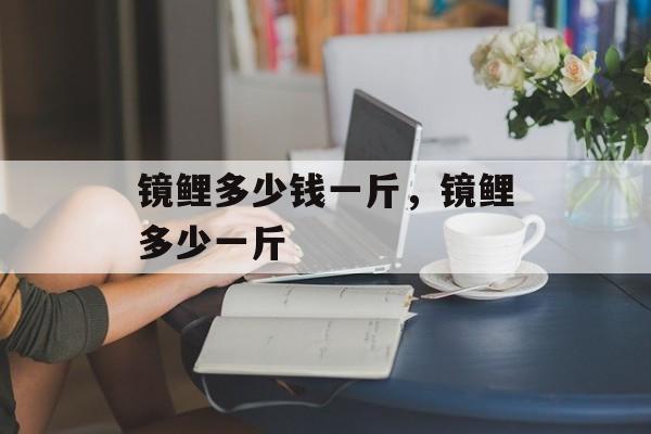 镜鲤多少钱一斤，镜鲤多少一斤-第1张图片-