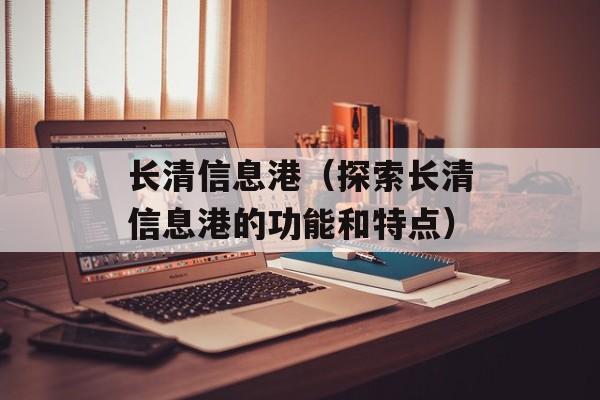 长清信息港（探索长清信息港的功能和特点）-第1张图片-