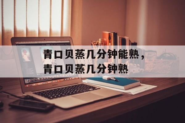 青口贝蒸几分钟能熟，青口贝蒸几分钟熟-第1张图片-