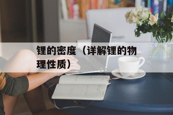 锂的密度（详解锂的物理性质）-第1张图片-
