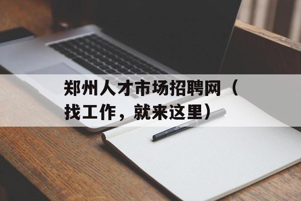 郑州人才市场招聘网（找工作，就来这里）-第1张图片-