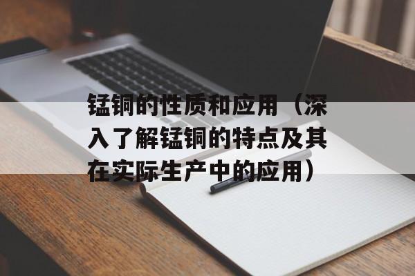 锰铜的性质和应用（深入了解锰铜的特点及其在实际生产中的应用）-第1张图片-