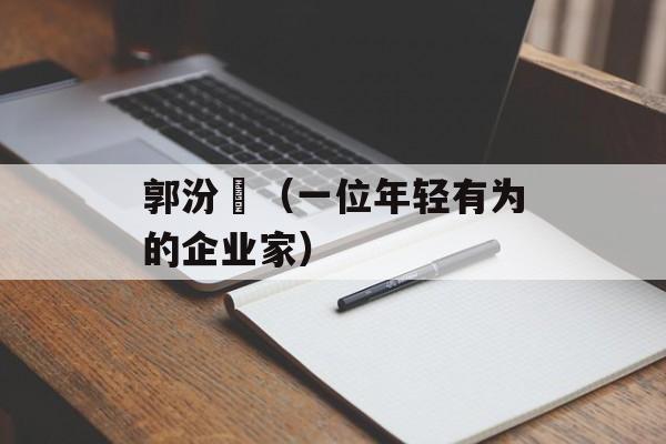 郭汾玚（一位年轻有为的企业家）-第1张图片-