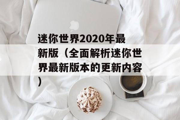 迷你世界2020年最新版（全面解析迷你世界最新版本的更新内容）-第1张图片-