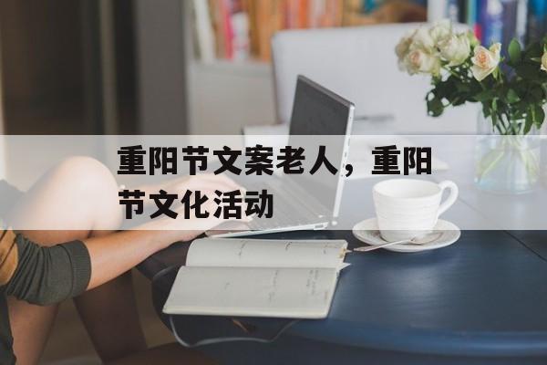 重阳节文案老人，重阳节文化活动-第1张图片-