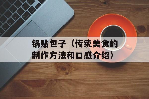 锅贴包子（传统美食的制作方法和口感介绍）-第1张图片-