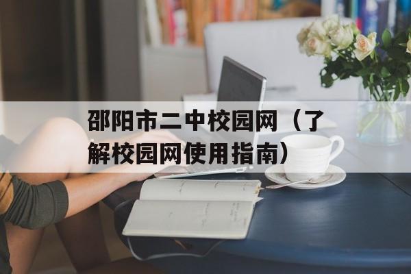 邵阳市二中校园网（了解校园网使用指南）-第1张图片-