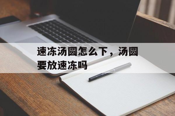 速冻汤圆怎么下，汤圆要放速冻吗-第1张图片-