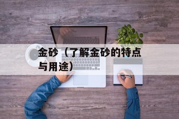 金砂（了解金砂的特点与用途）-第1张图片-