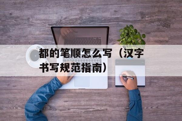 都的笔顺怎么写（汉字书写规范指南）-第1张图片-