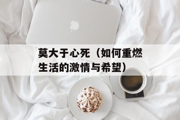 莫大于心死（如何重燃生活的激情与希望）-第1张图片-