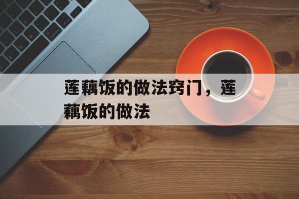 莲藕饭的做法窍门，莲藕饭的做法-第1张图片-