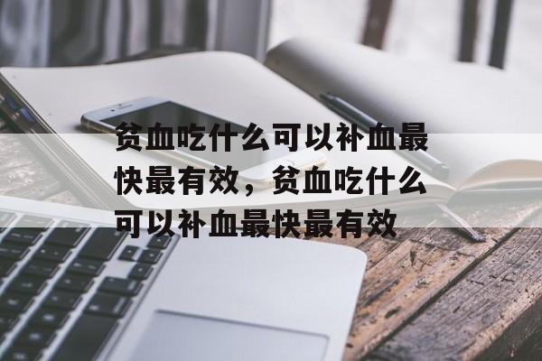 贫血吃什么可以补血最快最有效，贫血吃什么可以补血最快最有效-第1张图片-